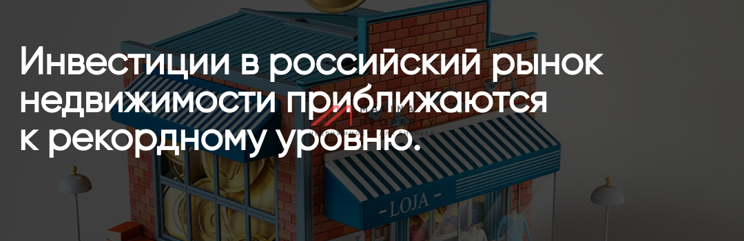 Инвестиции в российский рынок недвижимости приближаются к рекордному уровню