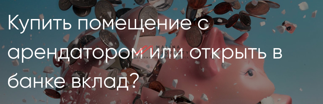Купить помещение с арендатором или открыть в банке вклад?